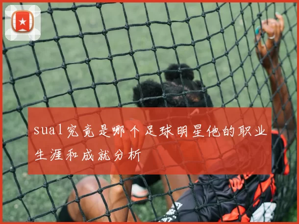 sual究竟是哪个足球明星他的职业生涯和成就分析