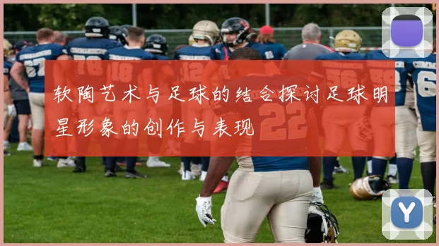 软陶艺术与足球的结合探讨足球明星形象的创作与表现