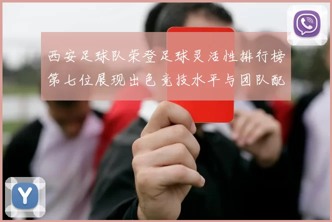 西安足球队荣登足球灵活性排行榜第七位展现出色竞技水平与团队配合能力