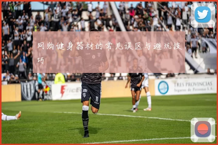 网购健身器材的常见误区与避坑技巧